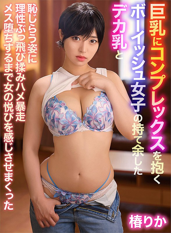 【フル動画】巨乳にコンプレックスを抱くボーイッシュ女子の持て余したデカ乳と恥じらう姿に理性ぶっ飛び揉みハメ暴走メス堕ちするまで女の悦びを感じさせまくった 椿りか｜yrnknkjdvaj00681