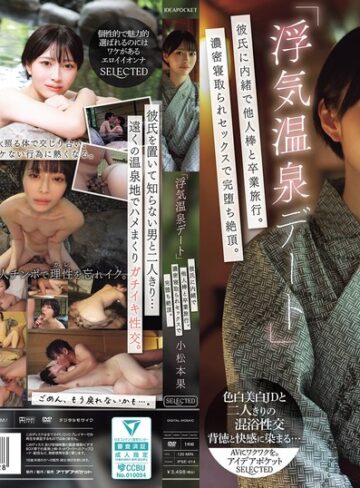 【フル動画】「浮気温泉デート」彼氏に内緒で他人棒と卒業旅行。濃密寝取られセックスで完堕ち絶頂。 小松本果｜ipse00014