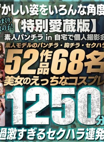 【フル動画】【FANZA独占】【特別愛蔵版】素人パンチラ in 自宅で個人撮影会 素人モデルのパンチラ・胸チラ・セクハラ52作品68名美女のえっちなコスプレ1250分｜h_1472bukgc00002