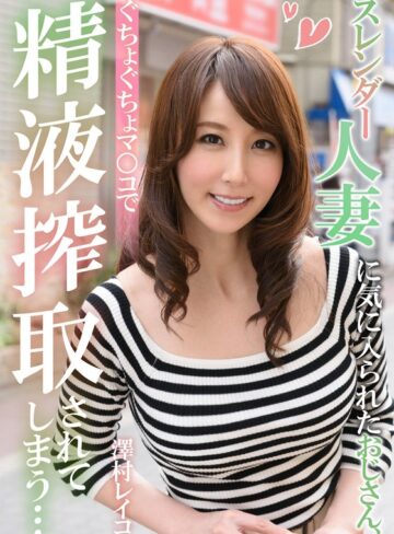 【フル動画】スレンダー人妻に気に入られたおじさん、ぐちょぐちょマ○コで精液搾取されてしまう… 澤村レイコ｜h_1787eiki00202